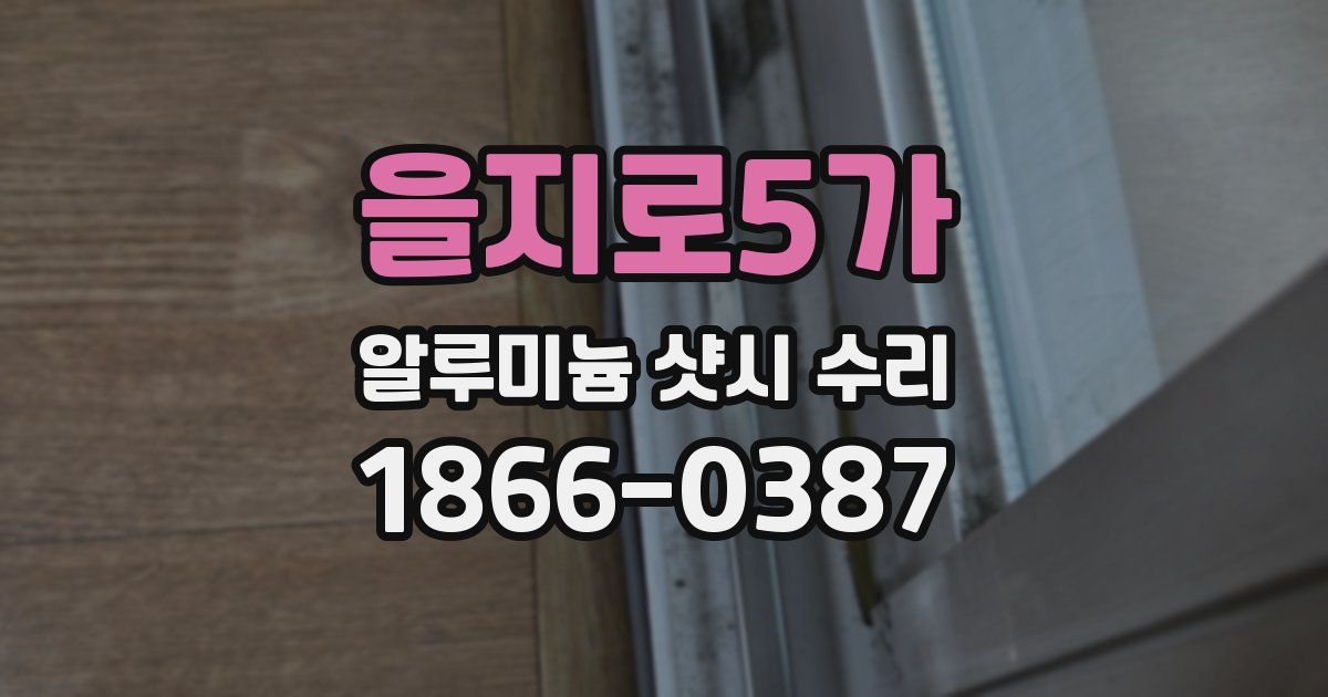 을지로5가 알루미늄 샷시 수리