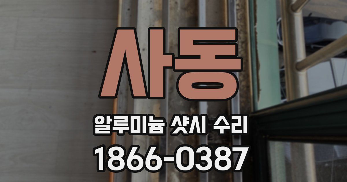 사동 알루미늄 샷시 수리