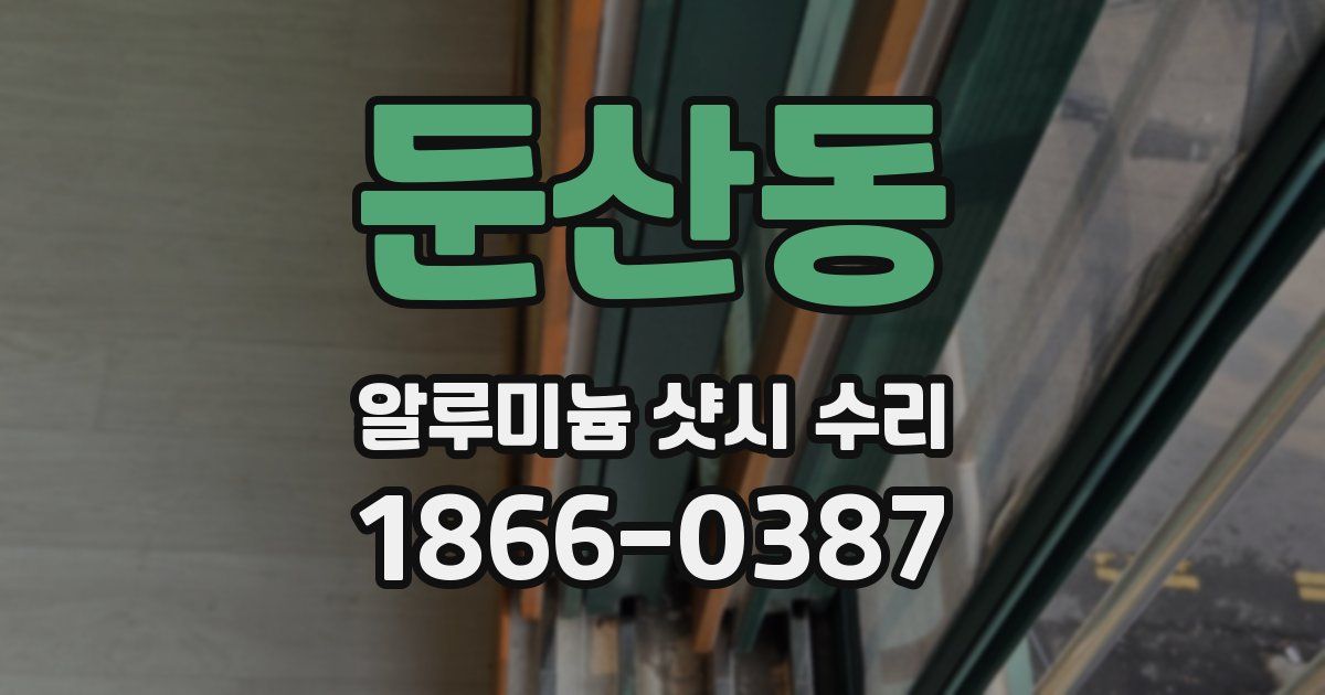 둔산동 알루미늄 샷시 수리