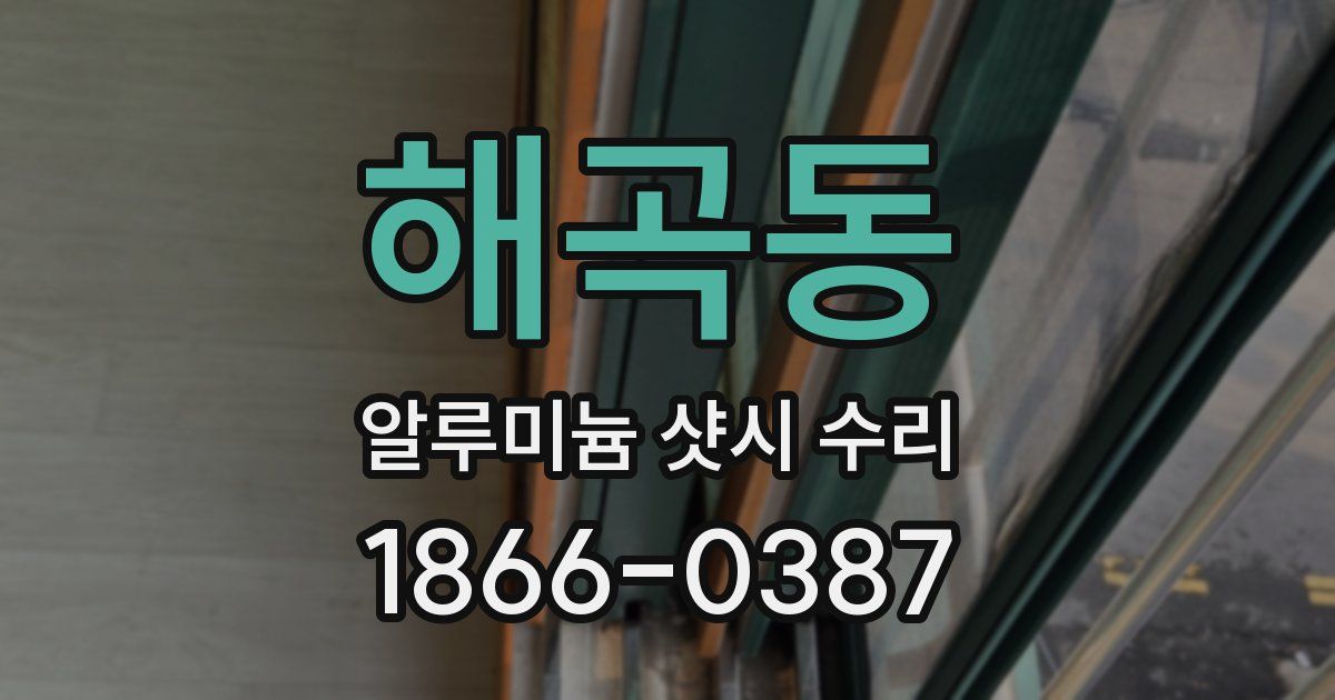해곡동 알루미늄 샷시 수리