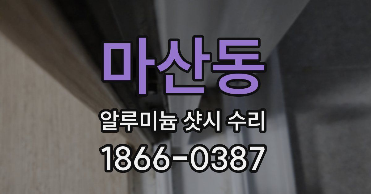 마산동 알루미늄 샷시 수리