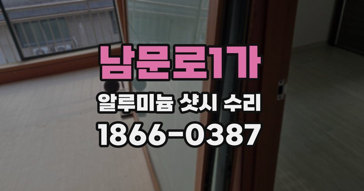 남문로1가 알루미늄 샷시 수리
