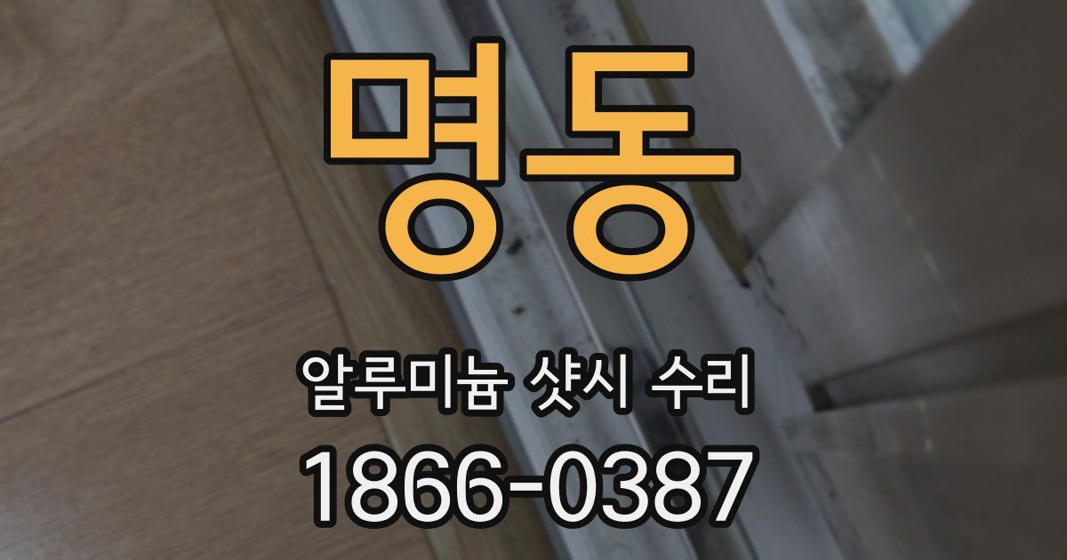 명동 알루미늄 샷시 수리