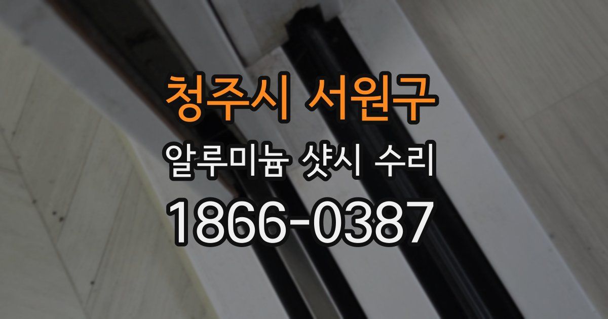 청주시 서원구 알루미늄 샷시 수리