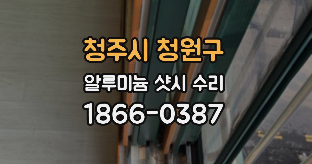 청주시 청원구 알루미늄 샷시 수리