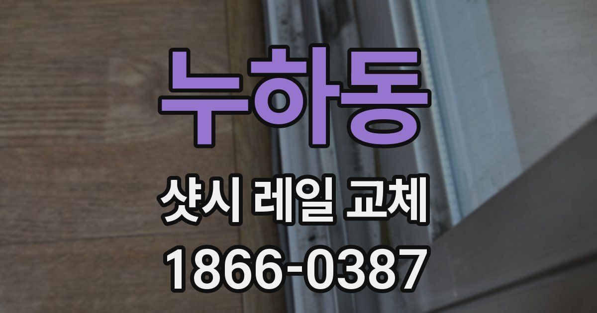 누하동 샷시 레일 교체
