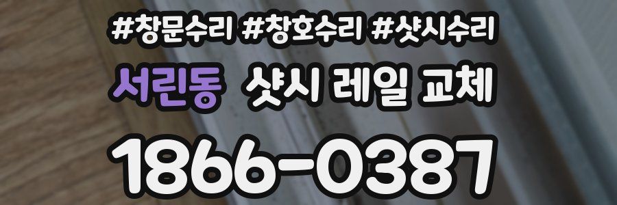 서린동 샷시 레일 교체