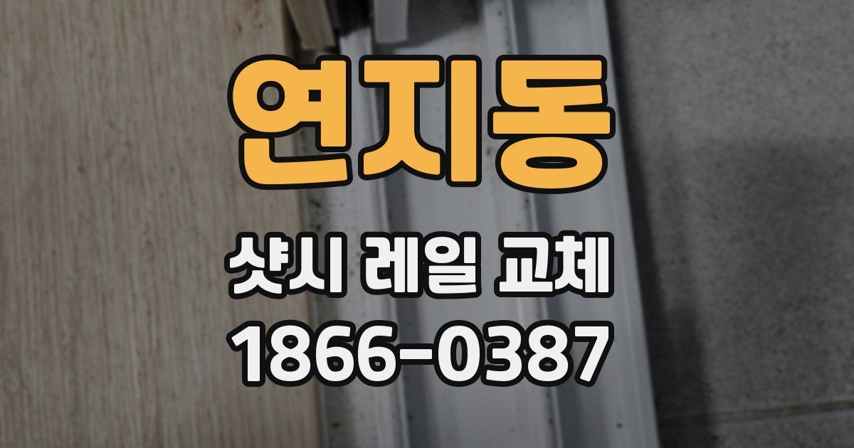 연지동 샷시 레일 교체