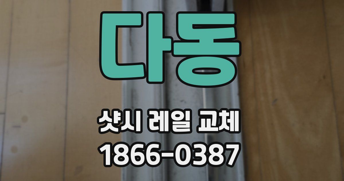 다동 샷시 레일 교체