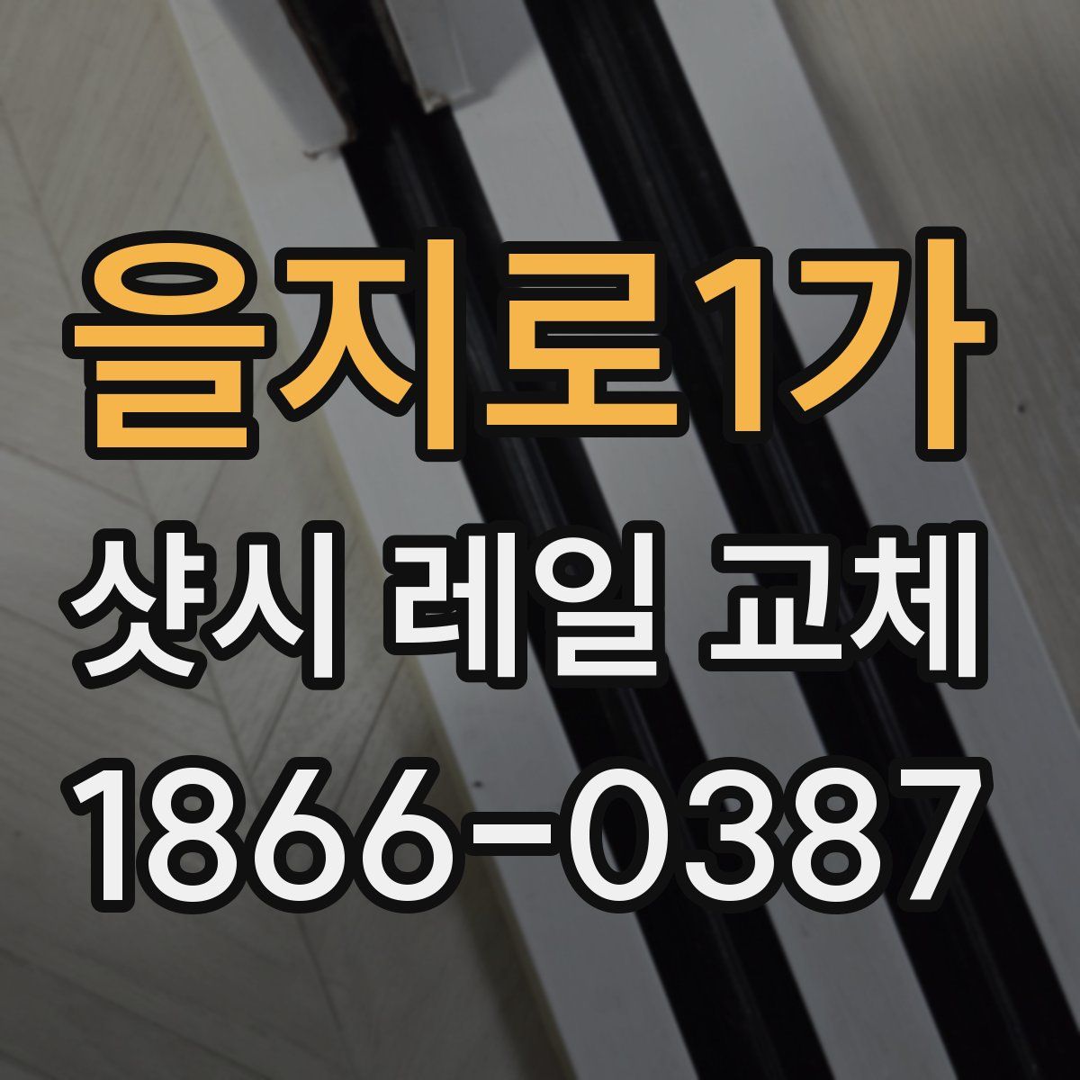 을지로1가 샷시 레일 교체