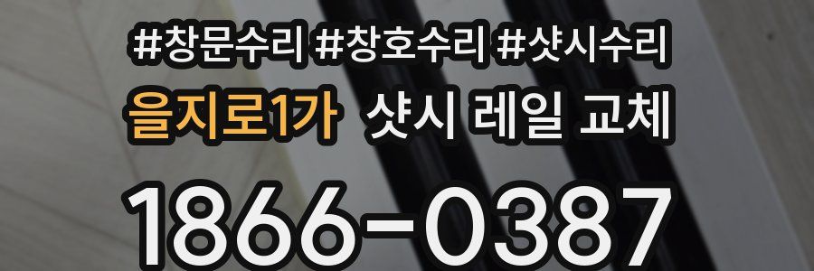 을지로1가 샷시 레일 교체