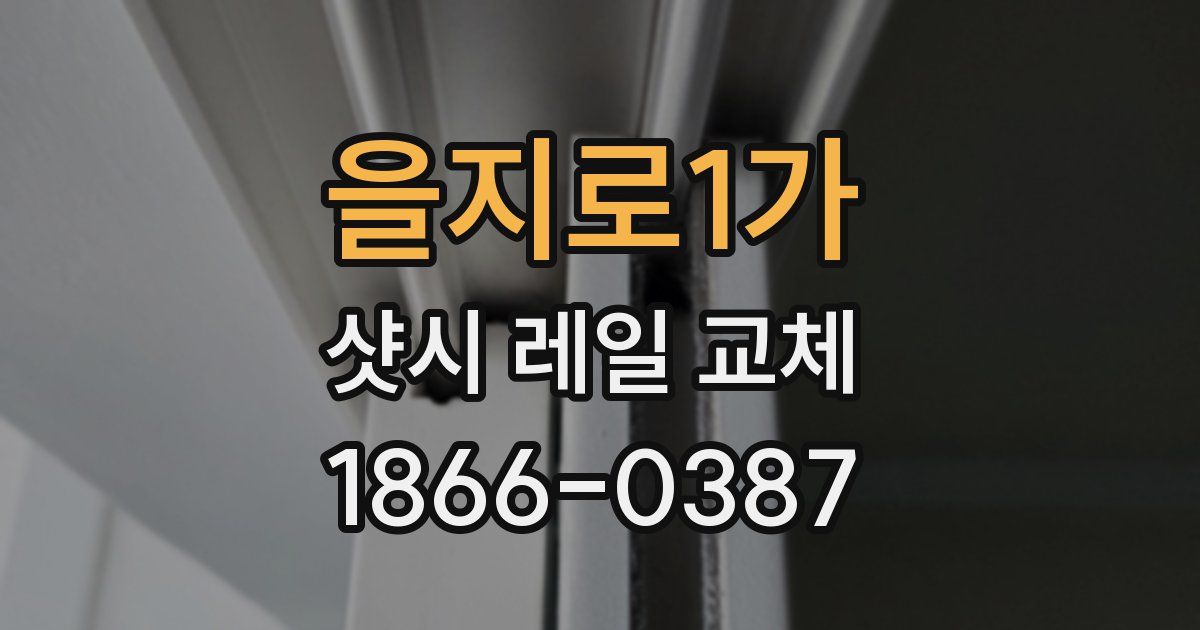 을지로1가 샷시 레일 교체