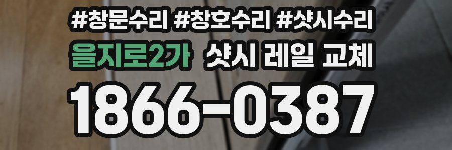 을지로2가 샷시 레일 교체