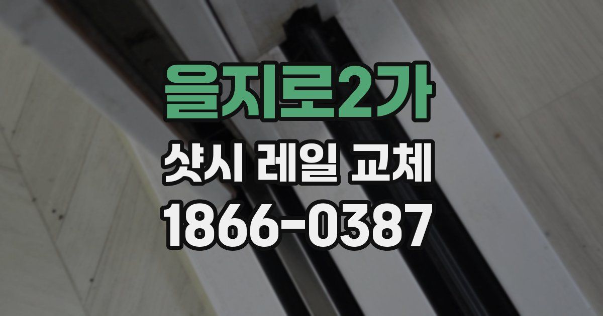 을지로2가 샷시 레일 교체