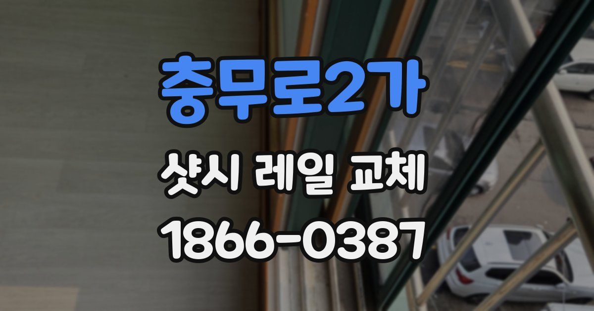충무로2가 샷시 레일 교체