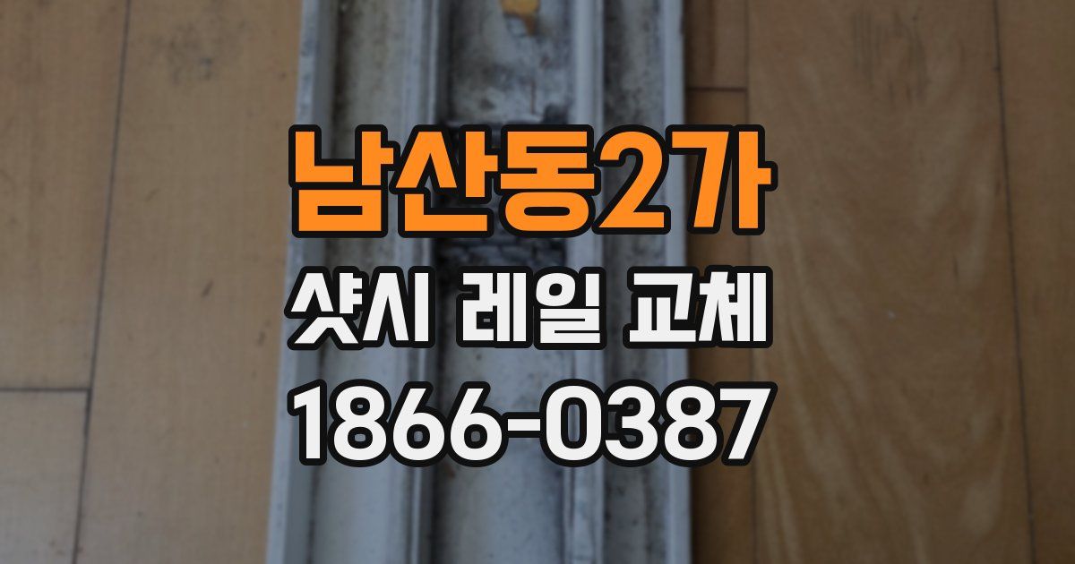 남산동2가 샷시 레일 교체
