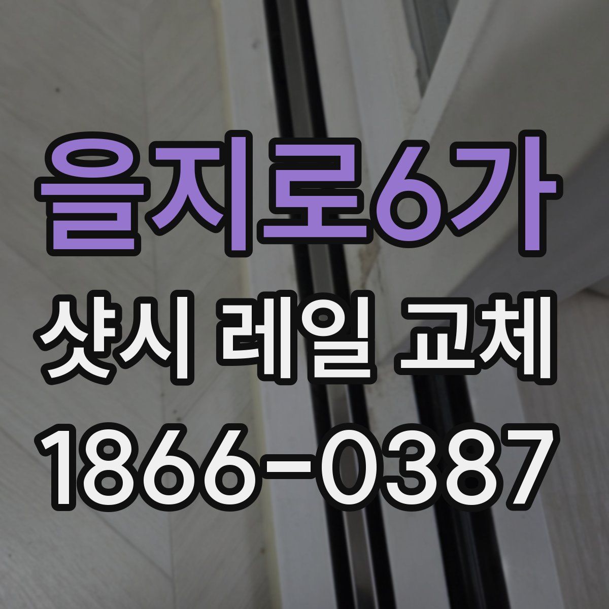 을지로6가 샷시 레일 교체