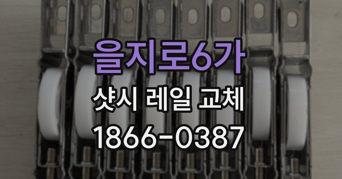 을지로6가 샷시 레일 교체