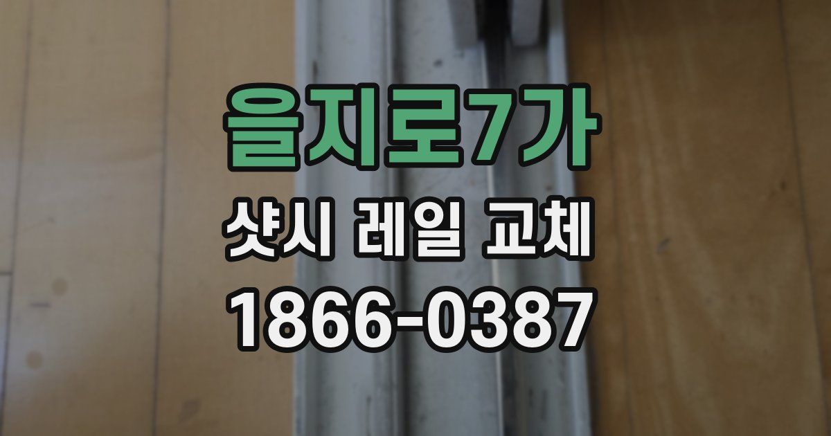 을지로7가 샷시 레일 교체