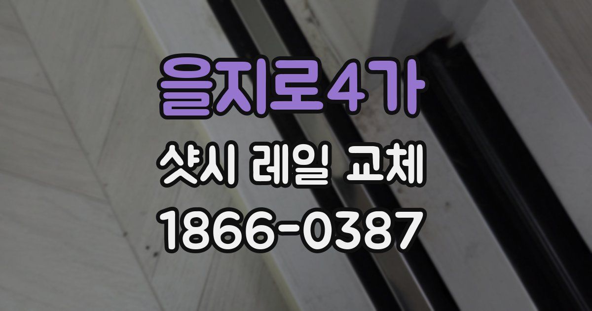 을지로4가 샷시 레일 교체