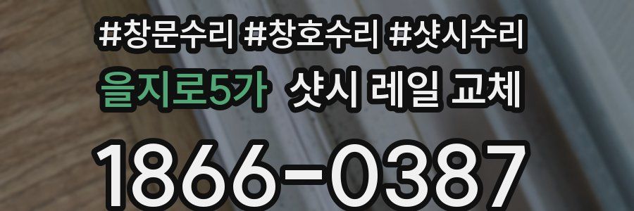 을지로5가 샷시 레일 교체