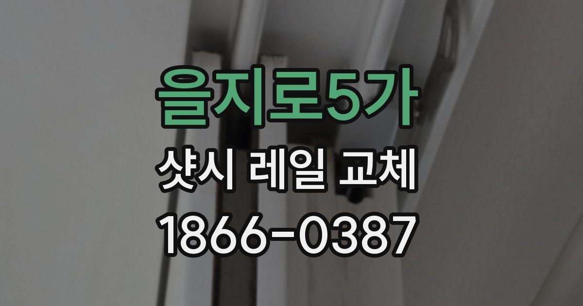 을지로5가 샷시 레일 교체