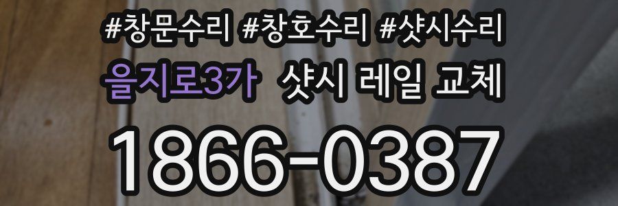 을지로3가 샷시 레일 교체