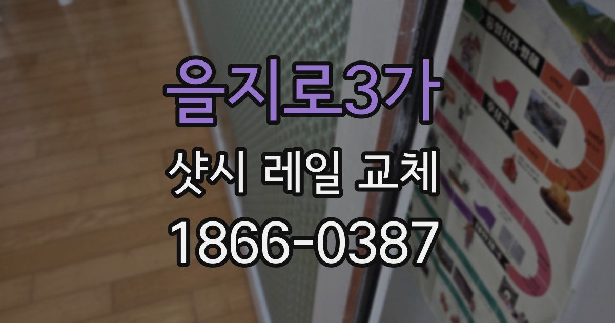 을지로3가 샷시 레일 교체