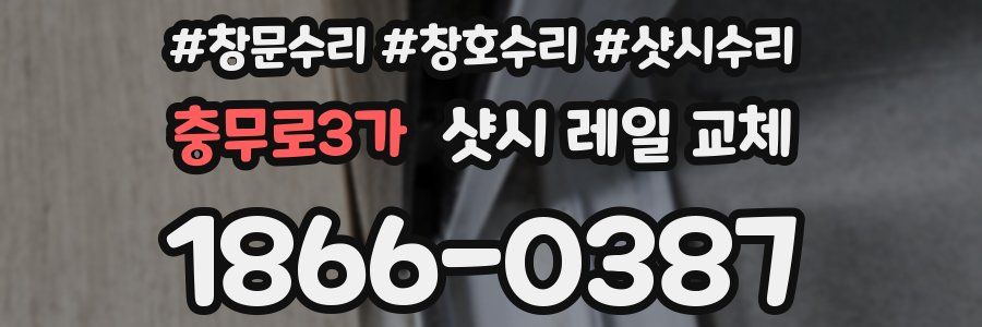 충무로3가 샷시 레일 교체