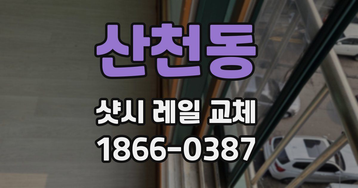 산천동 샷시 레일 교체