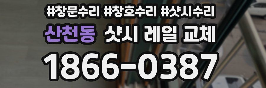 산천동 샷시 레일 교체