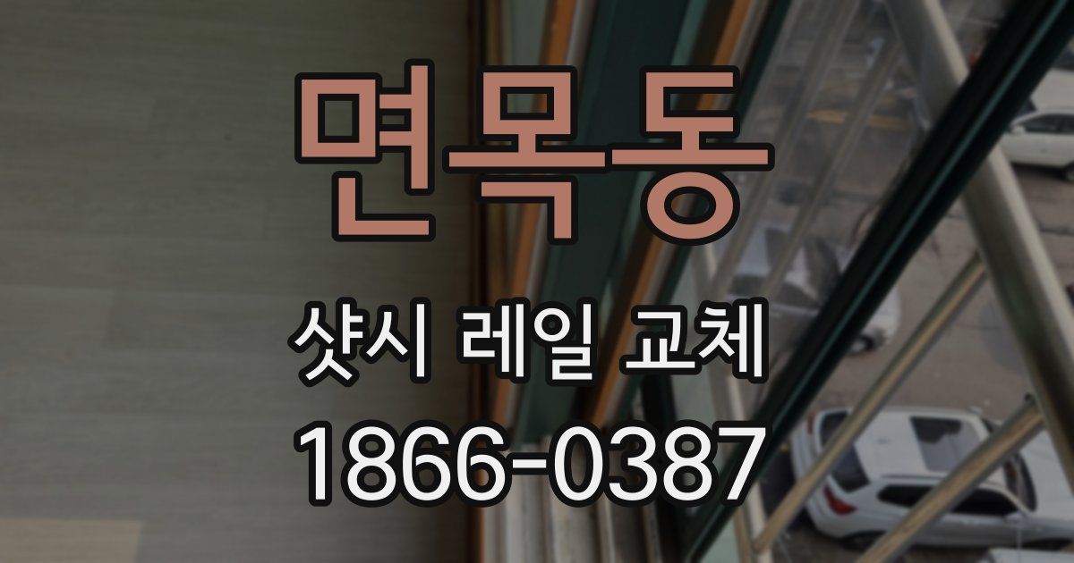 면목동 샷시 레일 교체