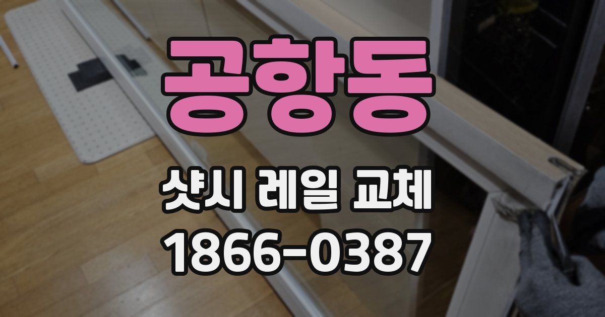 공항동 샷시 레일 교체