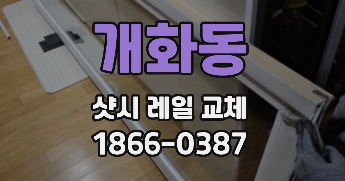 개화동 샷시 레일 교체