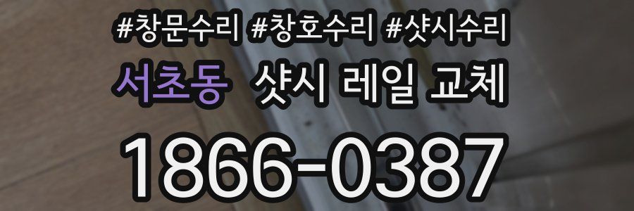 서초동 샷시 레일 교체