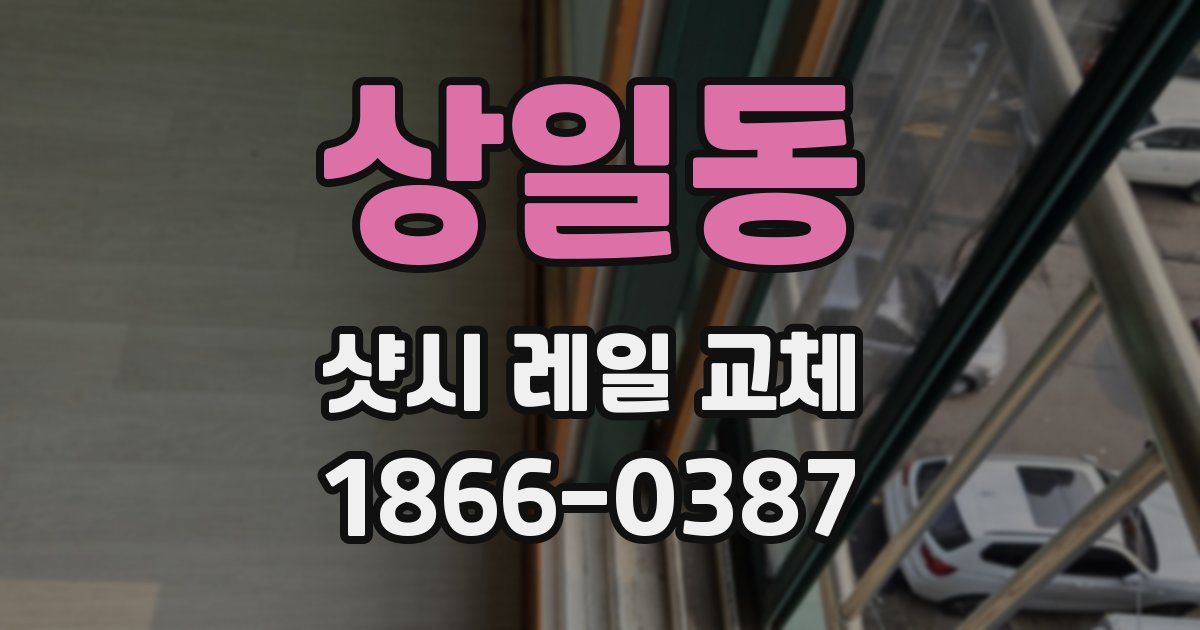 상일동 샷시 레일 교체