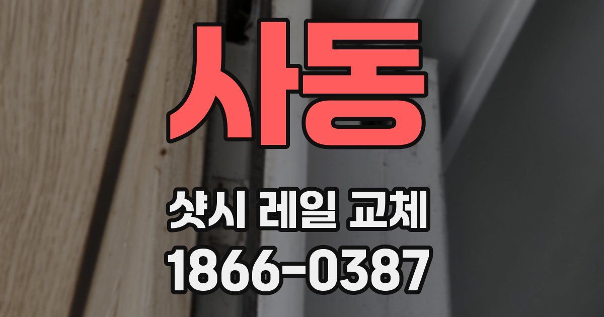 사동 샷시 레일 교체