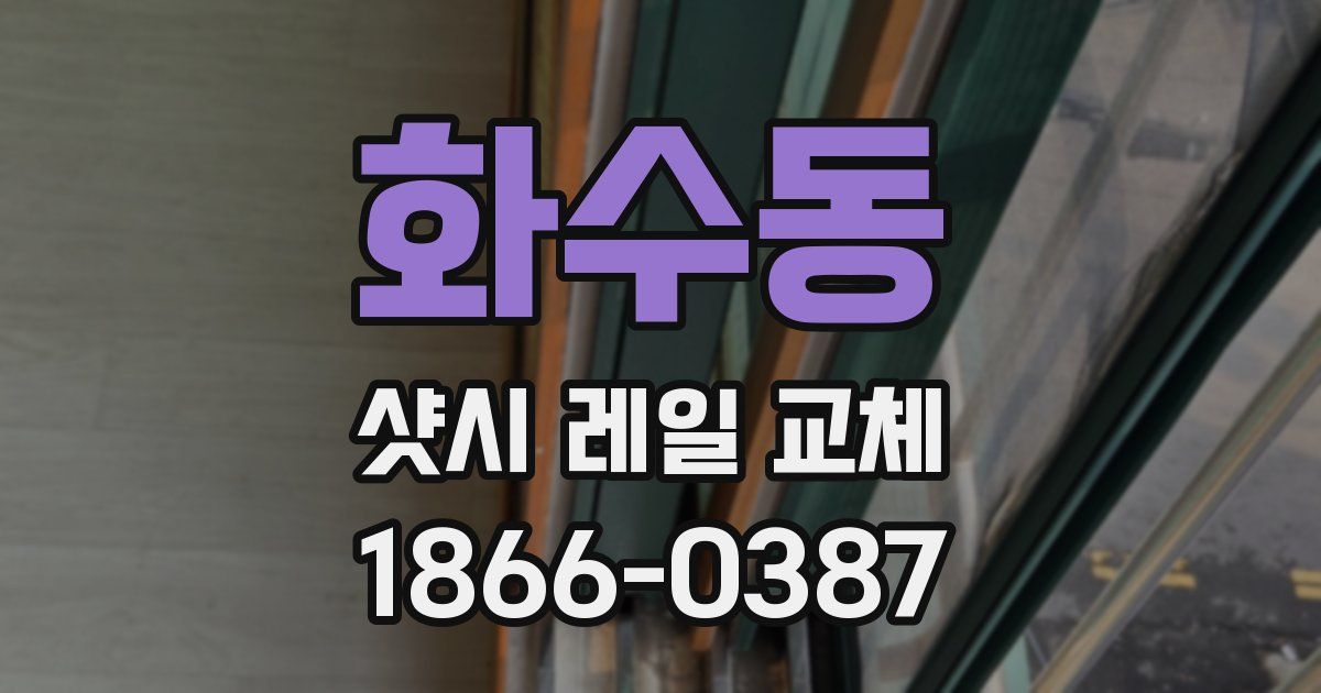 화수동 샷시 레일 교체