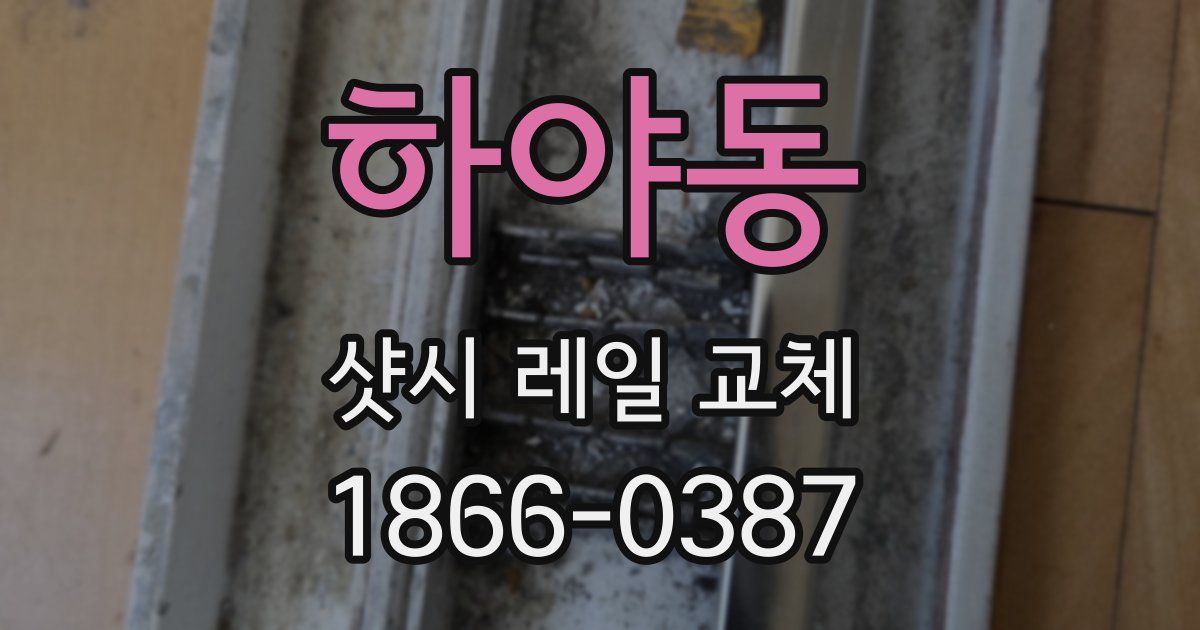 하야동 샷시 레일 교체