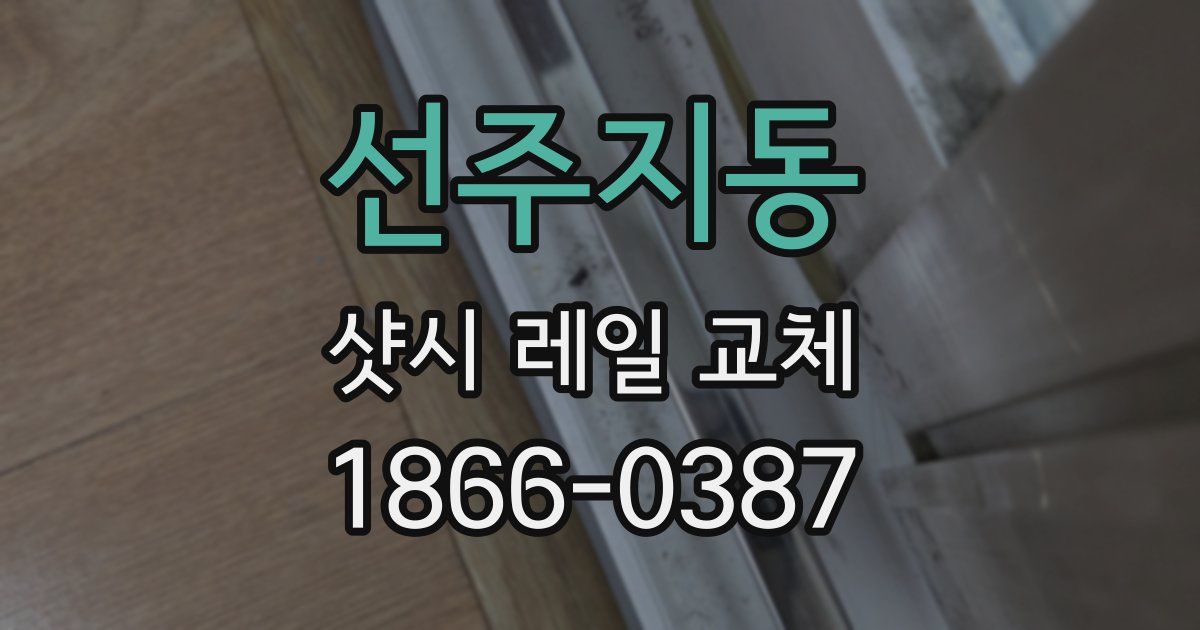 선주지동 샷시 레일 교체