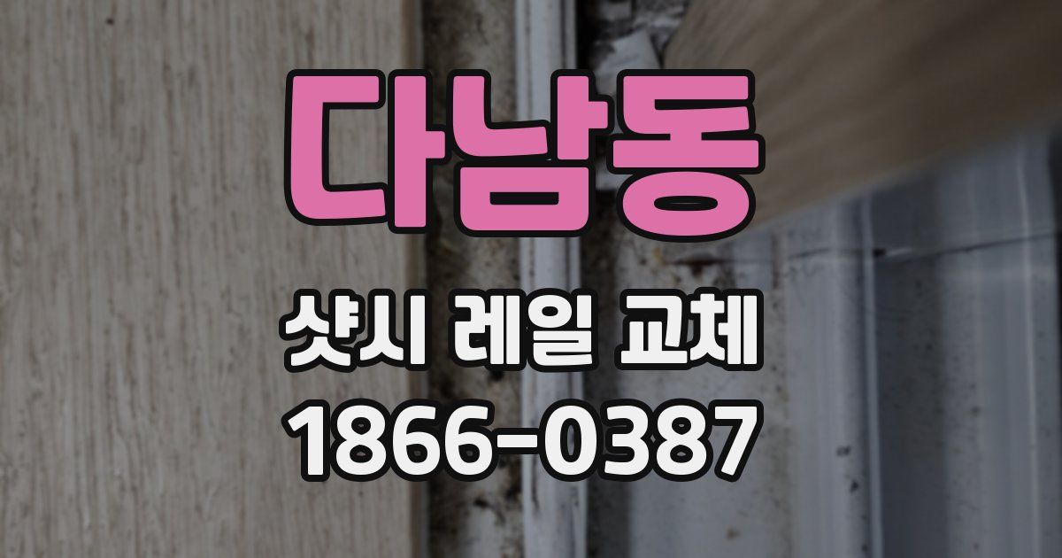 다남동 샷시 레일 교체
