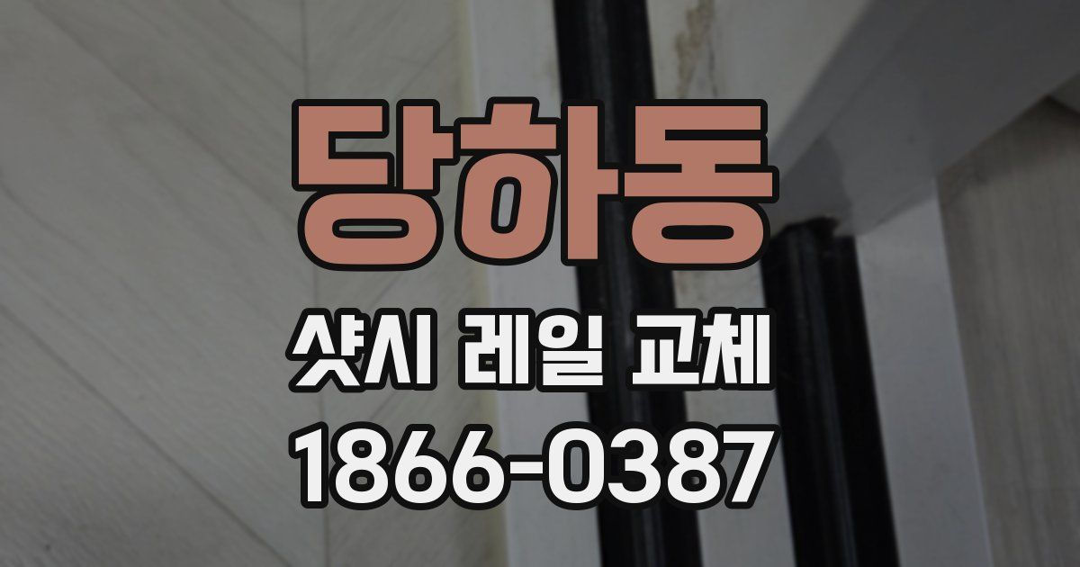 당하동 샷시 레일 교체