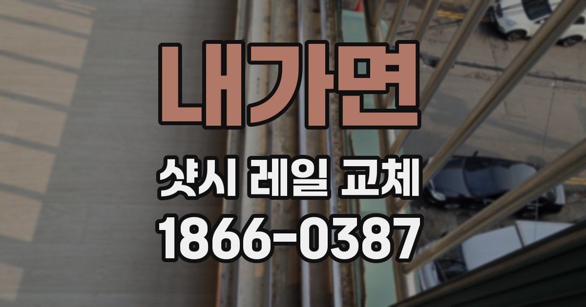 내가면 샷시 레일 교체