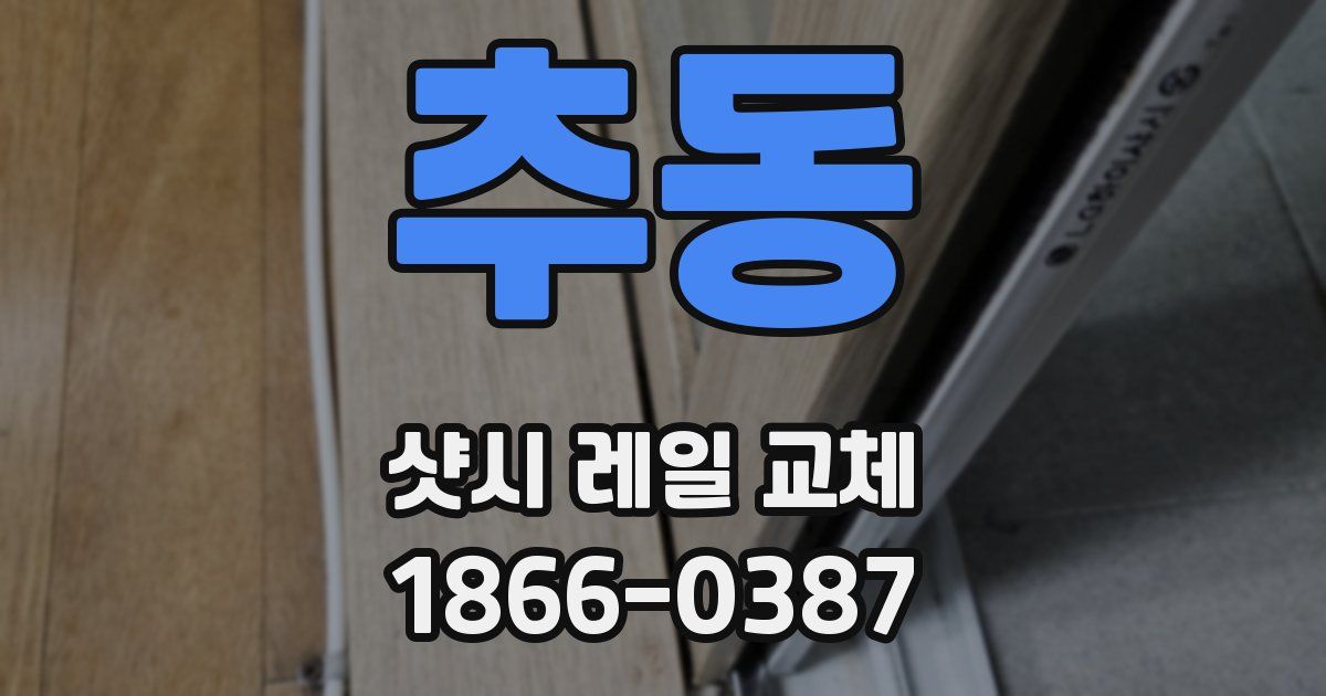 추동 샷시 레일 교체