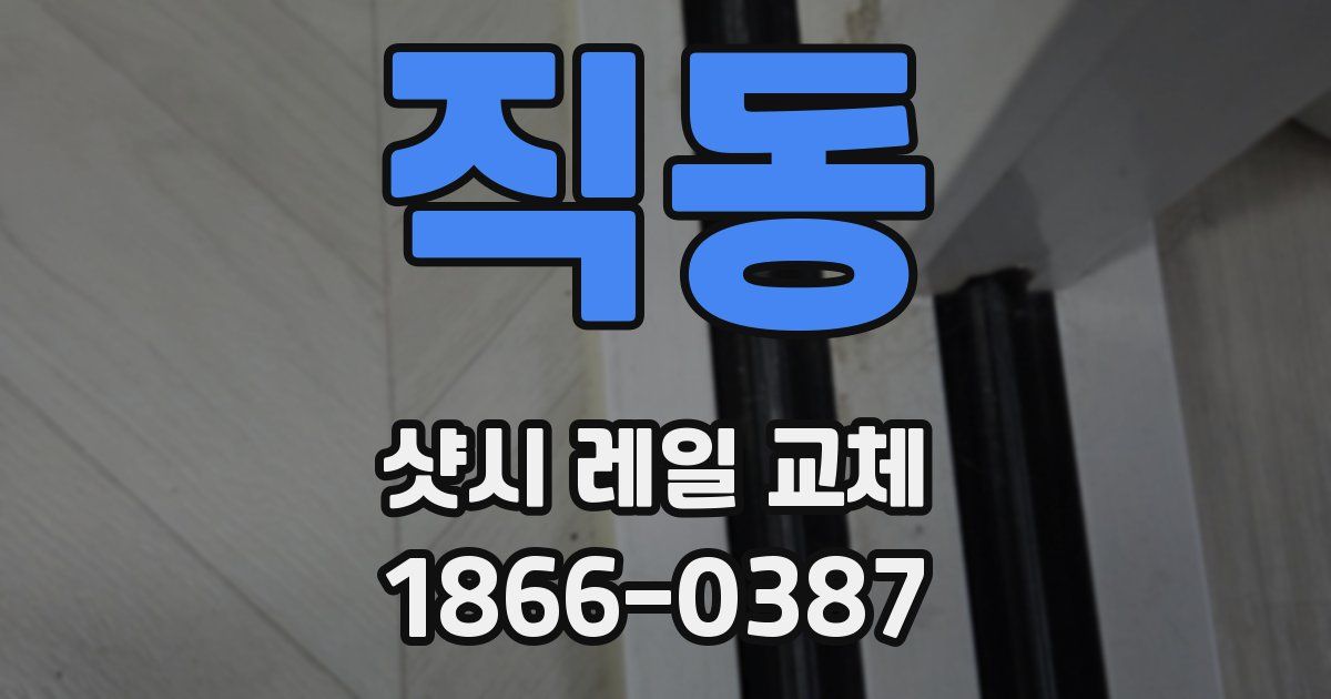 직동 샷시 레일 교체