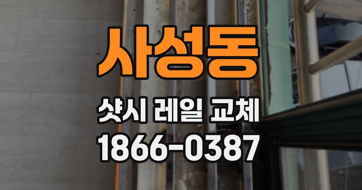 사성동 샷시 레일 교체