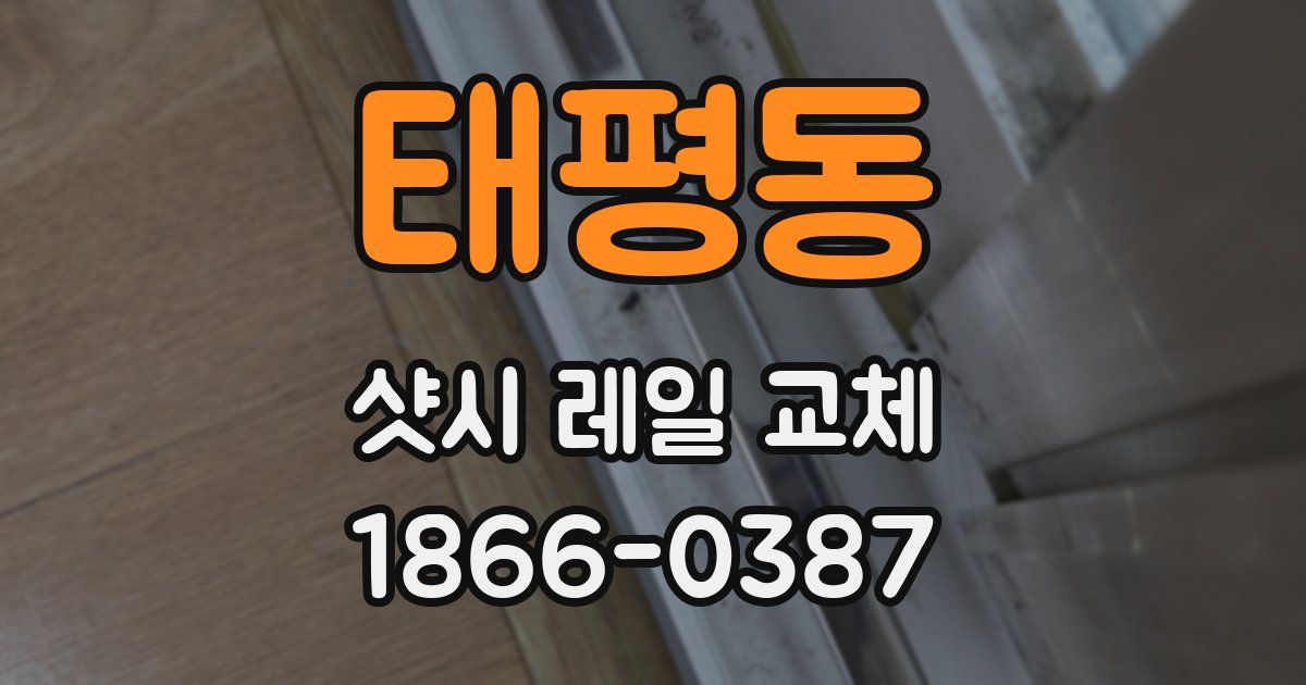 태평동 샷시 레일 교체