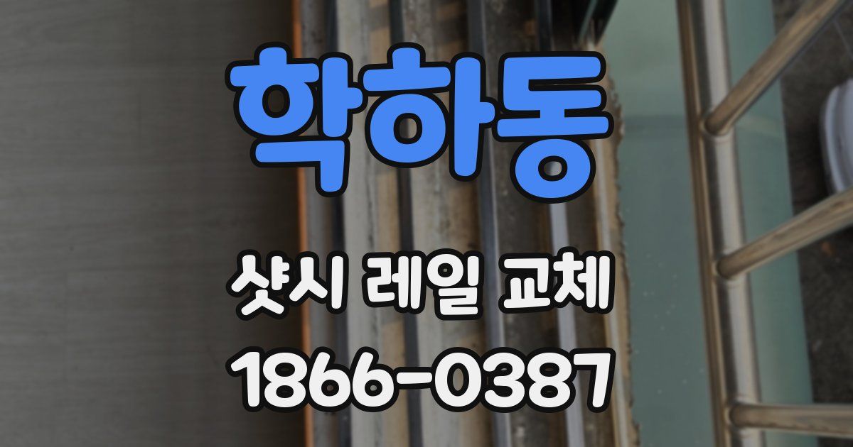 학하동 샷시 레일 교체
