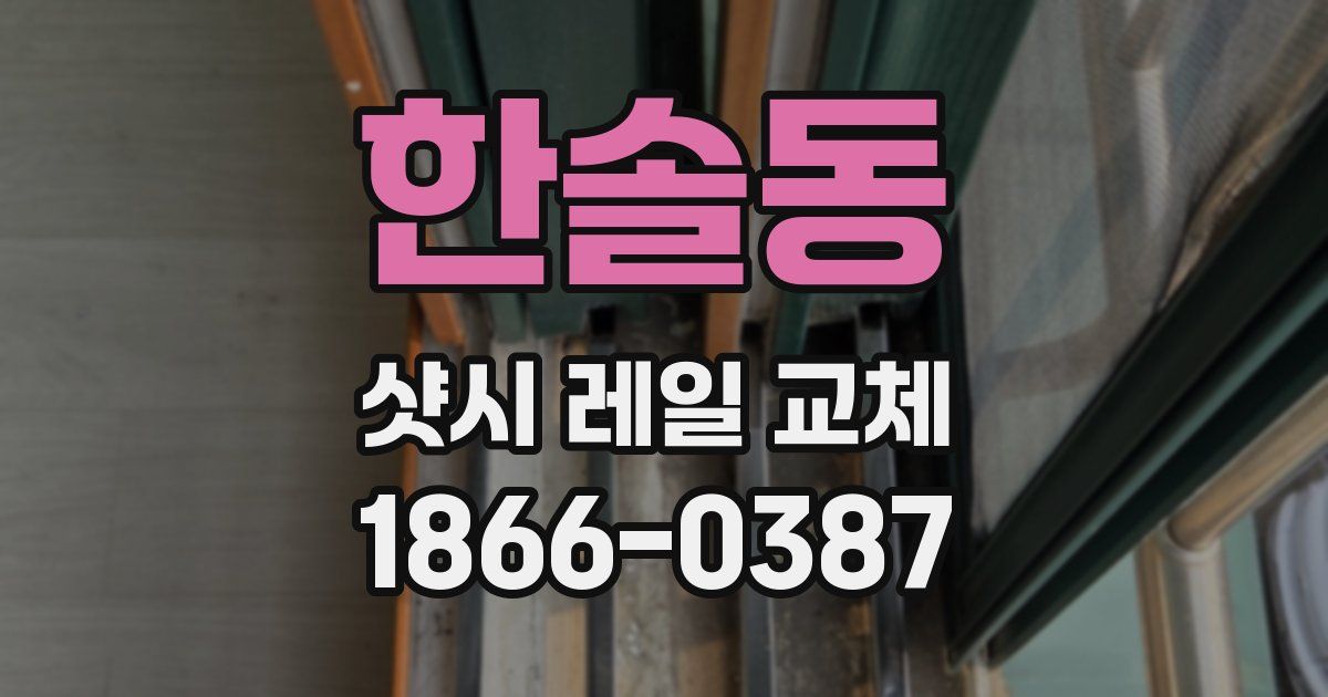 한솔동 샷시 레일 교체