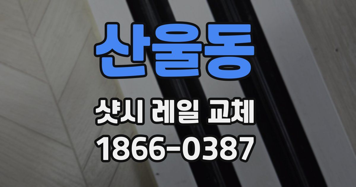 산울동 샷시 레일 교체